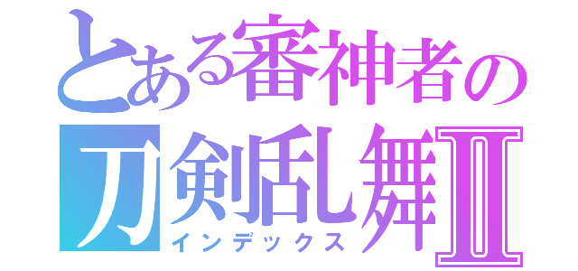 とある審神者の刀剣乱舞Ⅱ（インデックス）