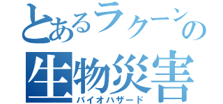 とあるラクーンシティの生物災害（バイオハザード）