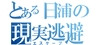 とある日浦の現実逃避（エスケープ）