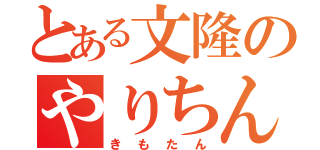 とある文隆のやりちん気取り（きもたん）