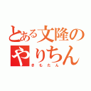 とある文隆のやりちん気取り（きもたん）