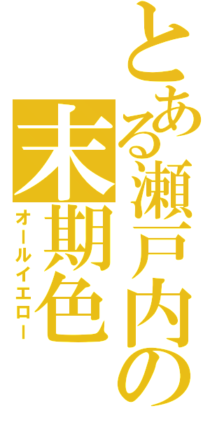 とある瀬戸内の末期色（オールイエロー）