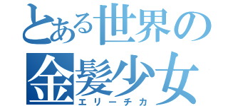 とある世界の金髪少女（エリーチカ）