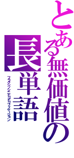 とある無価値の長単語（フラクシノシニヒリピリフィケーション）