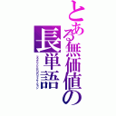 とある無価値の長単語（フラクシノシニヒリピリフィケーション）