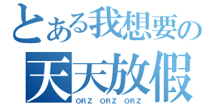 とある我想要の天天放假（ＯＲＺ ＯＲＺ ＯＲＺ）