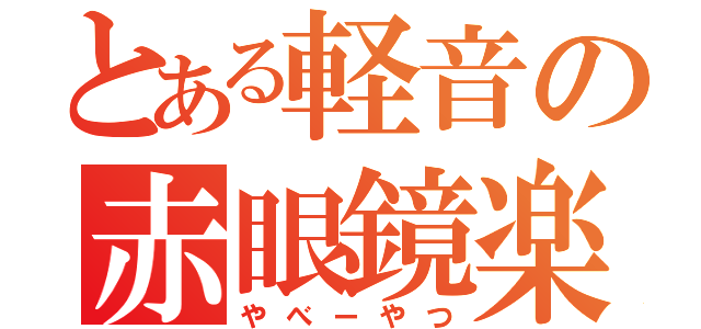 とある軽音の赤眼鏡楽団（やべーやつ）