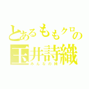 とあるももクロの玉井詩織（みんなの妹）