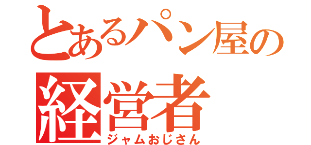 とあるパン屋の経営者（ジャムおじさん）