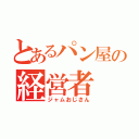 とあるパン屋の経営者（ジャムおじさん）