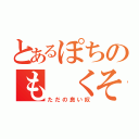 とあるぽちのも くそ ん（ただの良い奴）