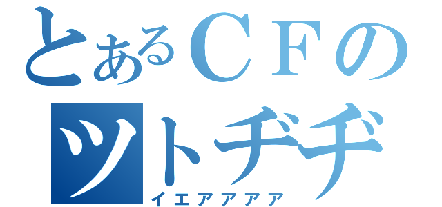 とあるＣＦのツトヂヂヂヂ（イエアアアア）