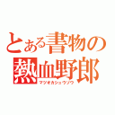 とある書物の熱血野郎（マツオカシュウゾウ）