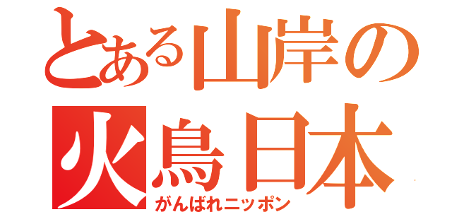 とある山岸の火鳥日本（がんばれニッポン）