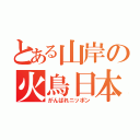 とある山岸の火鳥日本（がんばれニッポン）