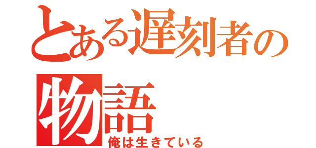 とある遅刻者の物語（俺は生きている）