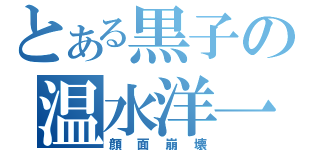 とある黒子の温水洋一（顔面崩壊）