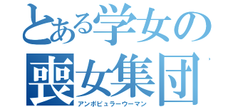 とある学女の喪女集団（アンポピュラーウーマン）