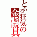 とある狂気の金属玩具（リーサルウェポン）