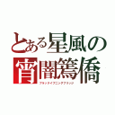 とある星風の宵闇篶僑（ブラックイブニングブリッジ）