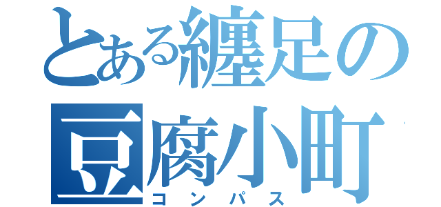 とある纏足の豆腐小町（コンパス）