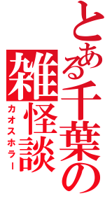 とある千葉の雑怪談（カオスホラー）