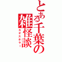 とある千葉の雑怪談（カオスホラー）