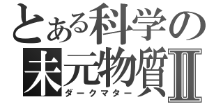 とある科学の未元物質Ⅱ（ダークマター）