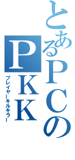 とあるＰＣのＰＫＫ（プレイヤーキルキラー）