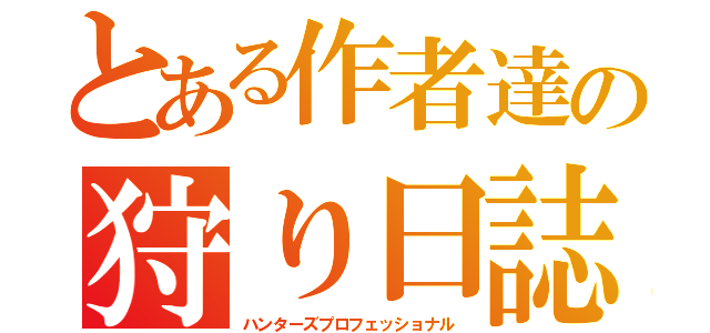 とある作者達の狩り日誌（ハンターズプロフェッショナル）