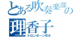 とある吹奏楽部の理香子（トロンボーン吹き）