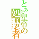 とある星帝の処刑忍者（ドランクロン）