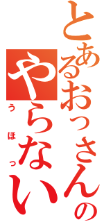 とあるおっさんのやらないか（うほっ）