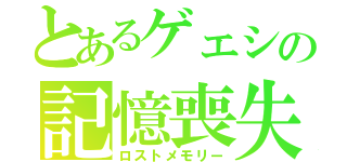 とあるゲェシの記憶喪失（ロストメモリー）