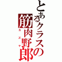 とあるクラスの筋肉野郎（カズヤ）