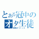 とある冠中のオタ生徒（憂隆がつくった）