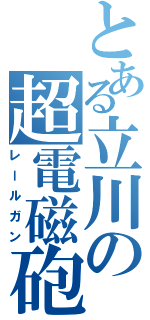 とある立川の超電磁砲（レールガン）