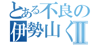 とある不良の伊勢山くⅡ（）