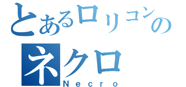 とあるロリコンのネクロ（Ｎｅｃｒｏ）