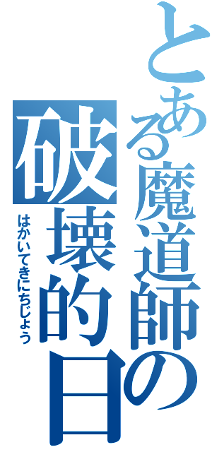 とある魔道師の破壊的日常（はかいてきにちじょう）