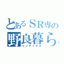 とあるＳＲ専の野良暮らし（インデックス）