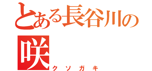 とある長谷川の咲（クソガキ）