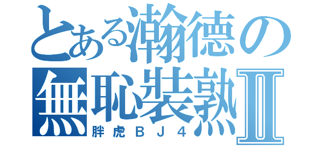 とある瀚德の無恥裝熟Ⅱ（胖虎ＢＪ４）