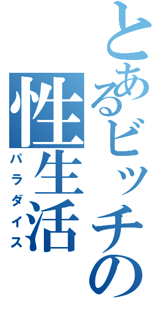 とあるビッチの性生活（パラダイス）