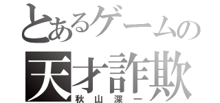 とあるゲームの天才詐欺師（秋山深一）