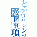 とあるロリコンの秘匿事項（いろいろと在るんですよ…）