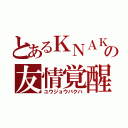 とあるＫＮＡＫの友情覚醒（ユウジョウバクハ）