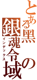 とある黑の銀魂令域（インデックス）