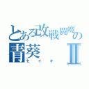 とある改戦闘魔人の青葵Ⅱ（セイキ）