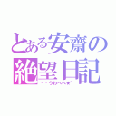 とある安齋の絶望日記（ิิうわへへ★゛）